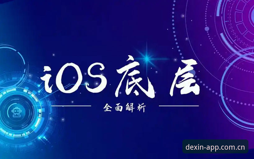 德信体育APP苹果版下载最新动态：iOS系统底层适配与安全通道解析